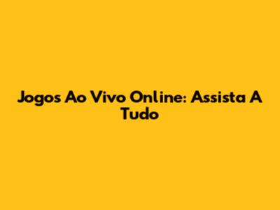 Jogos Ao Vivo Online: Assista A Tudo