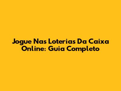 Jogue Nas Loterias Da Caixa Online: Guia Completo