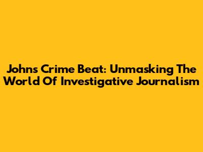 John's Crime Beat: Unmasking The World Of Investigative Journalism