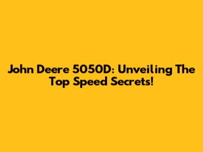 John Deere 5050D: Unveiling The Top Speed Secrets!