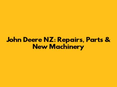 John Deere NZ: Repairs, Parts & New Machinery
