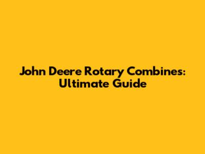 John Deere Rotary Combines: Ultimate Guide