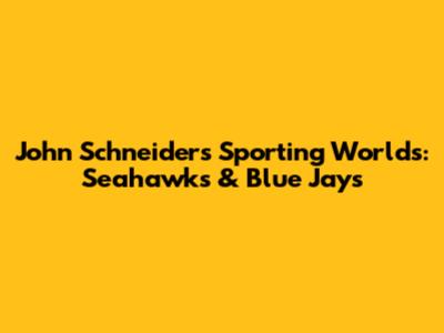 John Schneider's Sporting Worlds: Seahawks & Blue Jays