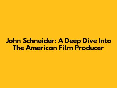 John Schneider: A Deep Dive Into The American Film Producer