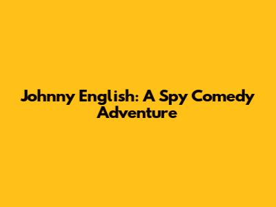 Johnny English: A Spy Comedy Adventure