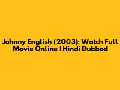 Johnny English (2003): Watch Full Movie Online | Hindi Dubbed