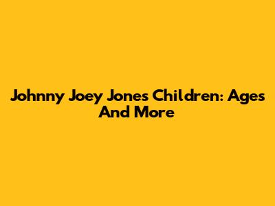 Johnny Joey Jones' Children: Ages And More