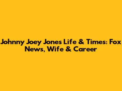 Johnny Joey Jones' Life & Times: Fox News, Wife & Career