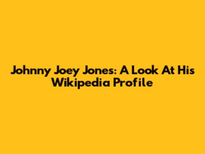 Johnny Joey Jones: A Look At His Wikipedia Profile