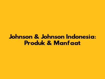 Johnson & Johnson Indonesia: Produk & Manfaat