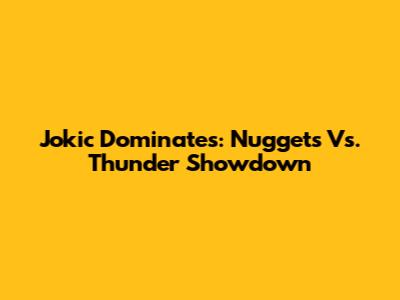 Jokic Dominates: Nuggets Vs. Thunder Showdown