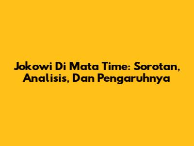 Jokowi Di Mata Time: Sorotan, Analisis, Dan Pengaruhnya