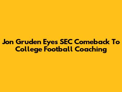 Jon Gruden Eyes SEC Comeback To College Football Coaching