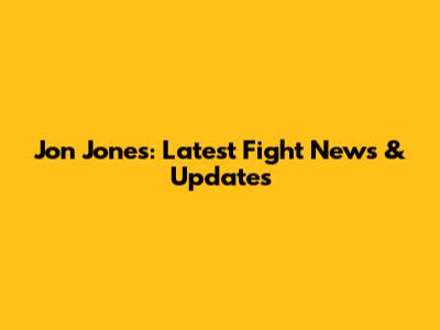 Jon Jones: Latest Fight News & Updates