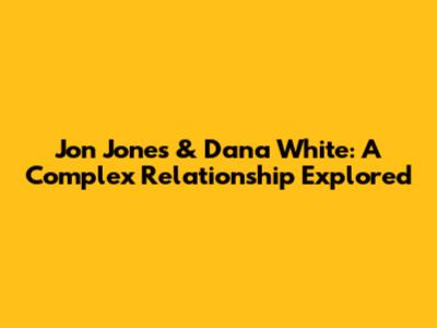 Jon Jones & Dana White: A Complex Relationship Explored
