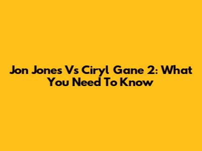 Jon Jones Vs Ciryl Gane 2: What You Need To Know