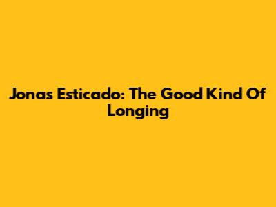 Jonas Esticado: The Good Kind Of Longing