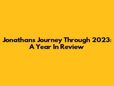 Jonathan's Journey Through 2023: A Year In Review