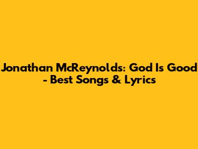 Jonathan McReynolds: God Is Good - Best Songs & Lyrics