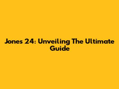 Jones 24: Unveiling The Ultimate Guide