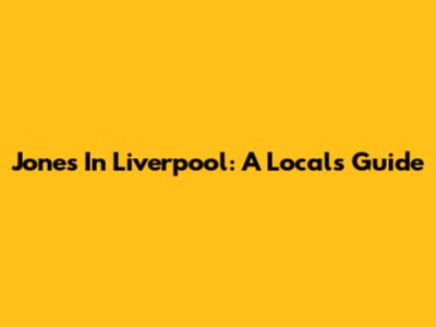 Jones In Liverpool: A Local's Guide