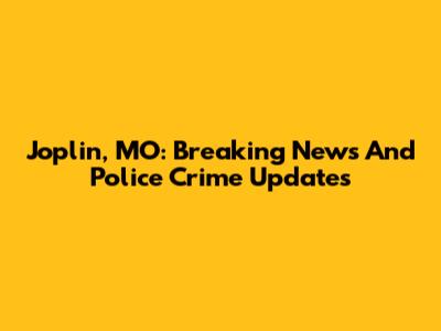 Joplin, MO: Breaking News And Police Crime Updates