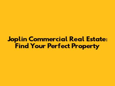 Joplin Commercial Real Estate: Find Your Perfect Property