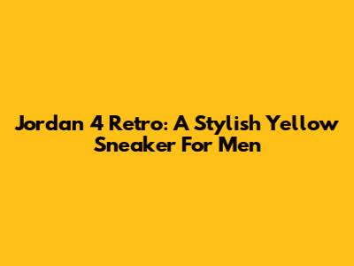 Jordan 4 Retro: A Stylish Yellow Sneaker For Men