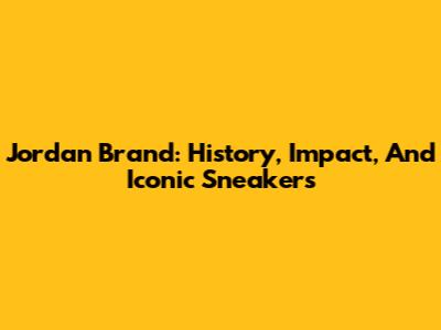 Jordan Brand: History, Impact, And Iconic Sneakers