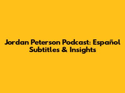 Jordan Peterson Podcast: Español Subtitles & Insights
