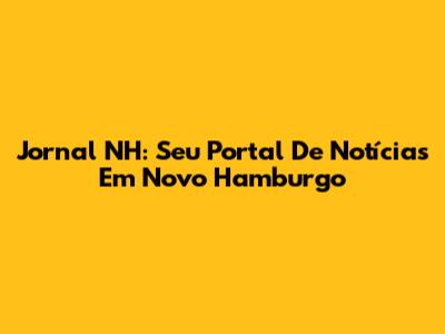 Jornal NH: Seu Portal De Notícias Em Novo Hamburgo