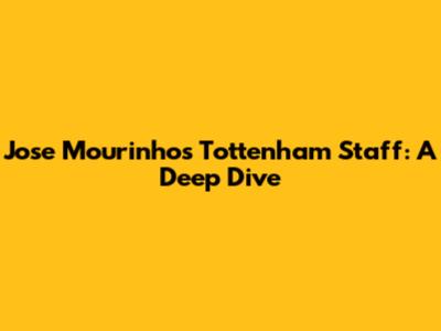Jose Mourinho's Tottenham Staff: A Deep Dive