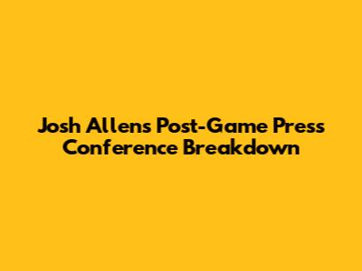 Josh Allen's Post-Game Press Conference Breakdown