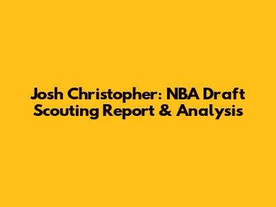 Josh Christopher: NBA Draft Scouting Report & Analysis