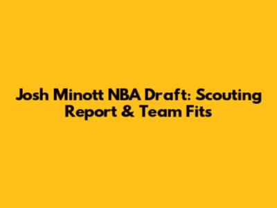 Josh Minott NBA Draft: Scouting Report & Team Fits