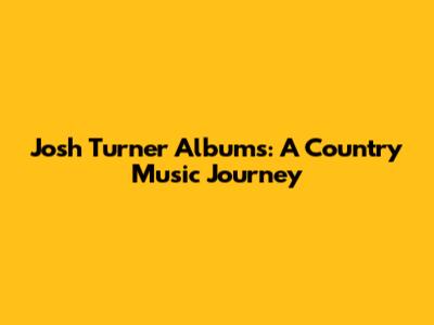 Josh Turner Albums: A Country Music Journey