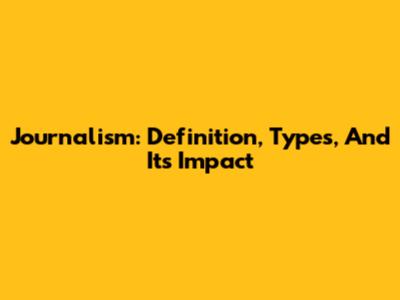 Journalism: Definition, Types, And Its Impact