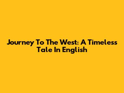 Journey To The West: A Timeless Tale In English