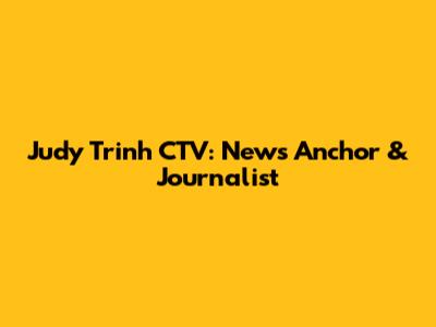 Judy Trinh CTV: News Anchor & Journalist
