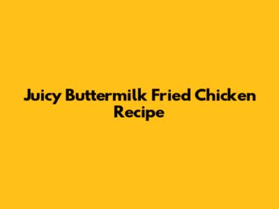 Juicy Buttermilk Fried Chicken Recipe