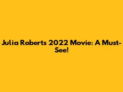 Julia Roberts' 2022 Movie: A Must-See!