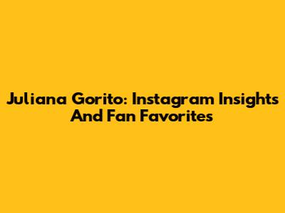 Juliana Gorito: Instagram Insights And Fan Favorites
