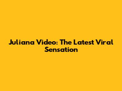 Juliana Video: The Latest Viral Sensation