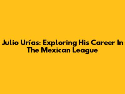 Julio Urías: Exploring His Career In The Mexican League