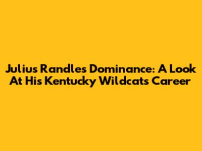 Julius Randle's Dominance: A Look At His Kentucky Wildcats Career