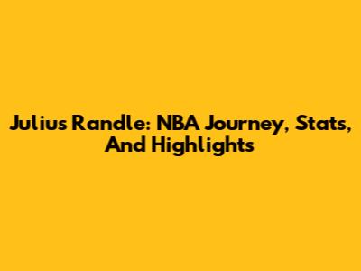 Julius Randle: NBA Journey, Stats, And Highlights