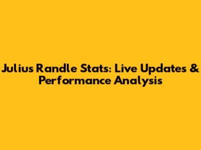 Julius Randle Stats: Live Updates & Performance Analysis