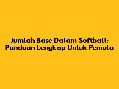 Jumlah Base Dalam Softball: Panduan Lengkap Untuk Pemula