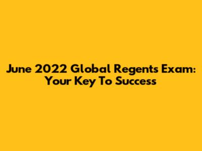 June 2022 Global Regents Exam: Your Key To Success