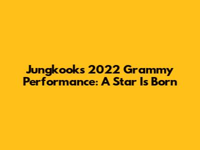 Jungkook's 2022 Grammy Performance: A Star Is Born